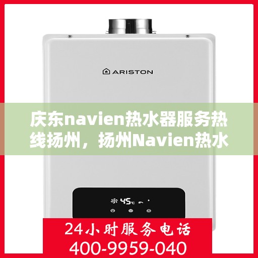 庆东navien热水器服务热线扬州，扬州Navien热水器专业服务热线，庆东官方售后支持