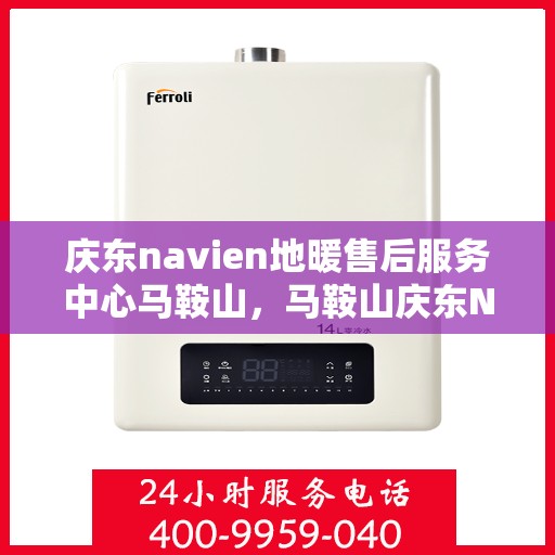 庆东navien地暖售后服务中心马鞍山，马鞍山庆东Navien地暖售后服务中心，专业维修，贴心服务