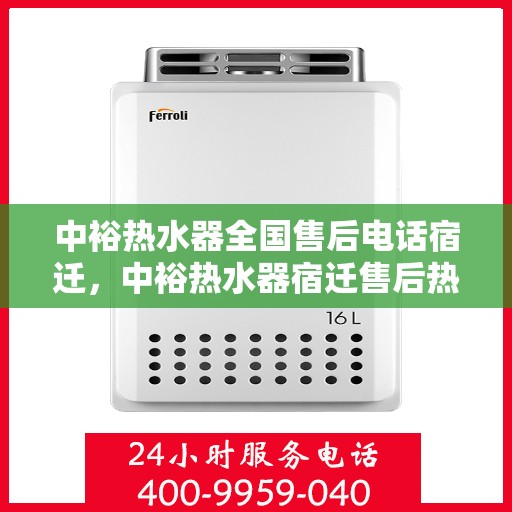 中裕热水器全国售后电话宿迁，中裕热水器宿迁售后热线及全国服务电话汇总