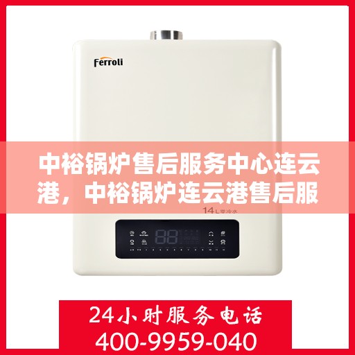 中裕锅炉售后服务中心连云港，中裕锅炉连云港售后服务中心，专业维修，贴心服务