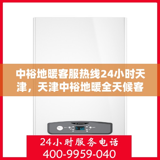 中裕地暖客服热线24小时天津，天津中裕地暖全天候客服热线，贴心温暖您的每一个需求