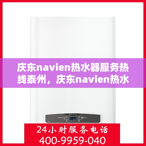 庆东navien热水器服务热线泰州，庆东navien热水器泰州服务热线，专业解决您的热水需求