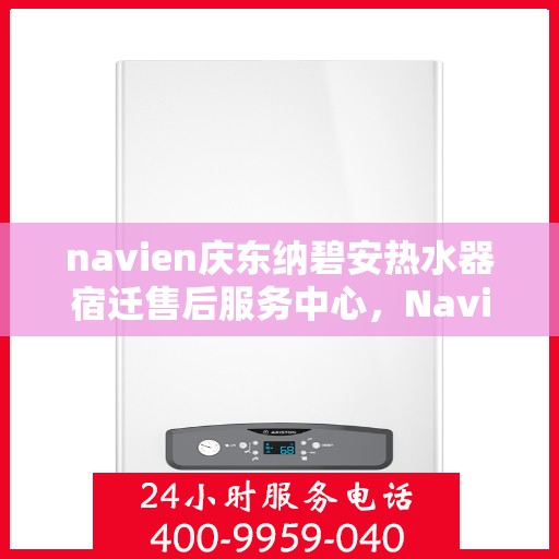 navien庆东纳碧安热水器宿迁售后服务中心，Navien庆东纳碧安热水器宿迁售后服务中心，专业维修与服务团队，为您的温暖保驾护航