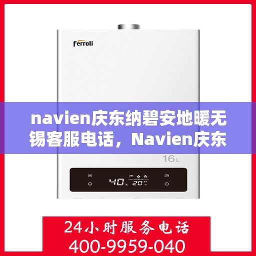 navien庆东纳碧安地暖无锡客服电话，Navien庆东纳碧安地暖无锡客服热线及咨询专线