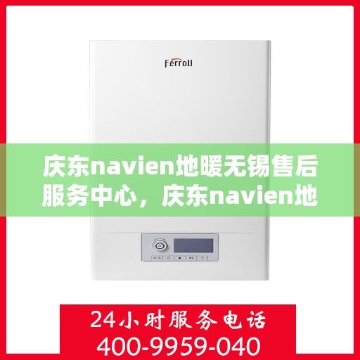 庆东navien地暖无锡售后服务中心，庆东navien地暖无锡售后服务中心，专业维修，贴心服务
