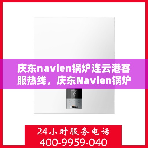 庆东navien锅炉连云港客服热线，庆东Navien锅炉连云港客服热线，专业解答，贴心服务