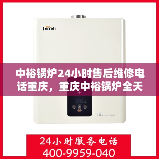中裕锅炉24小时售后维修电话重庆，重庆中裕锅炉全天候售后维修服务热线