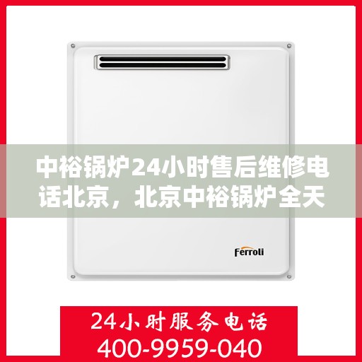 中裕锅炉24小时售后维修电话北京，北京中裕锅炉全天候售后维修服务热线