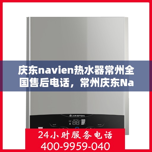 庆东navien热水器常州全国售后电话，常州庆东Navien热水器全国售后热线电话服务支持中心