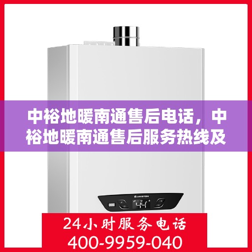 中裕地暖南通售后电话，中裕地暖南通售后服务热线及电话全攻略