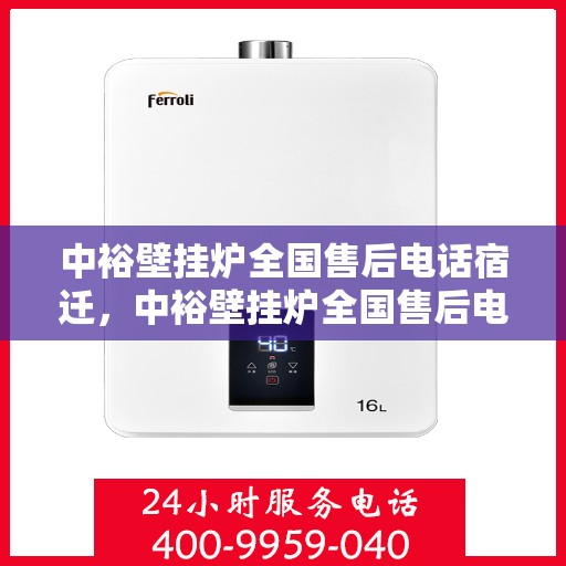 中裕壁挂炉全国售后电话宿迁，中裕壁挂炉全国售后电话公布，宿迁地区服务热线详解