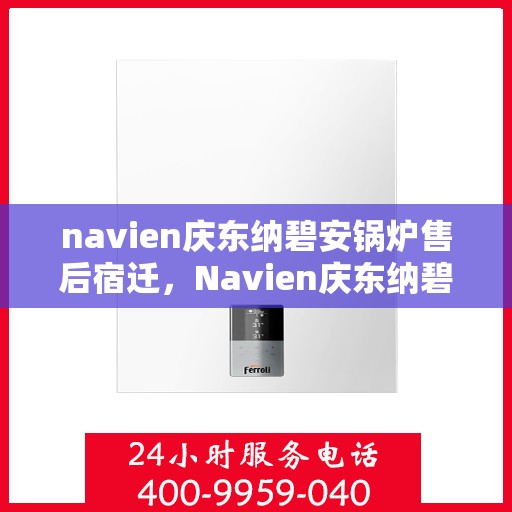 navien庆东纳碧安锅炉售后宿迁，Navien庆东纳碧安锅炉宿迁售后支持与服务