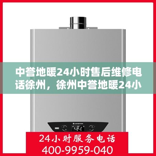 中誉地暖24小时售后维修电话徐州，徐州中誉地暖24小时专业售后维修服务热线