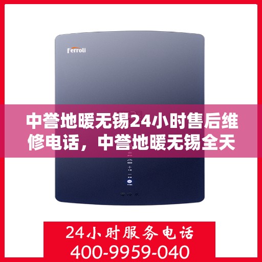 中誉地暖无锡24小时售后维修电话，中誉地暖无锡全天候售后维修服务热线