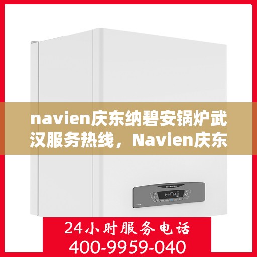 navien庆东纳碧安锅炉武汉服务热线，Navien庆东纳碧安锅炉武汉专业维修服务热线
