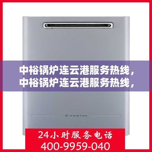 中裕锅炉连云港服务热线，中裕锅炉连云港服务热线，专业售后支持，为您的锅炉保驾护航