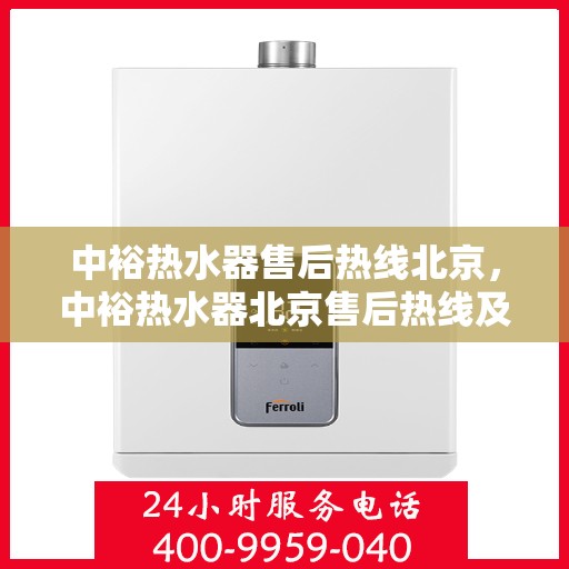 中裕热水器售后热线北京，中裕热水器北京售后热线及维修服务指南