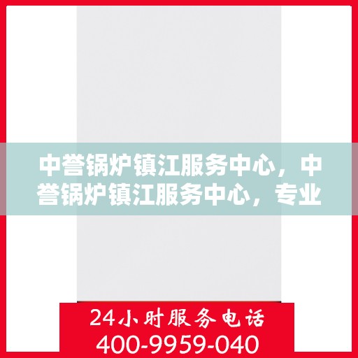 中誉锅炉镇江服务中心，中誉锅炉镇江服务中心，专业维修与优质服务并重