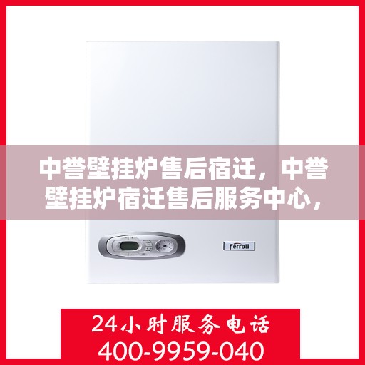 中誉壁挂炉售后宿迁，中誉壁挂炉宿迁售后服务中心，专业维修，贴心服务