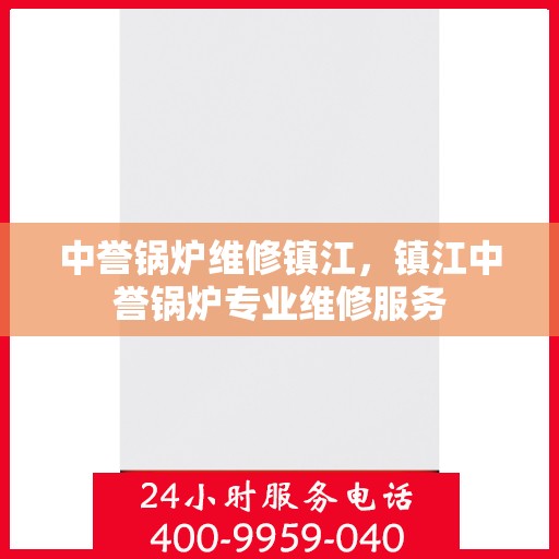 中誉锅炉维修镇江，镇江中誉锅炉专业维修服务