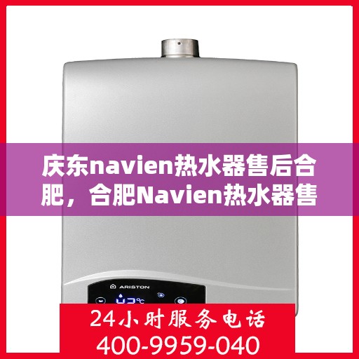 庆东navien热水器售后合肥，合肥Navien热水器售后维修专业服务，品质保障庆东之选