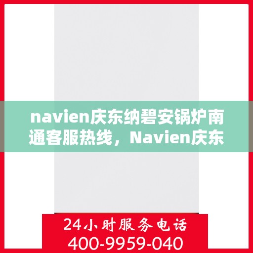 navien庆东纳碧安锅炉南通客服热线，Navien庆东纳碧安锅炉南通客服热线，专业支持与解决方案一站式服务