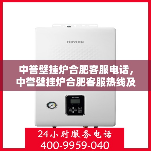 中誉壁挂炉合肥客服电话，中誉壁挂炉合肥客服热线及售后服务指南