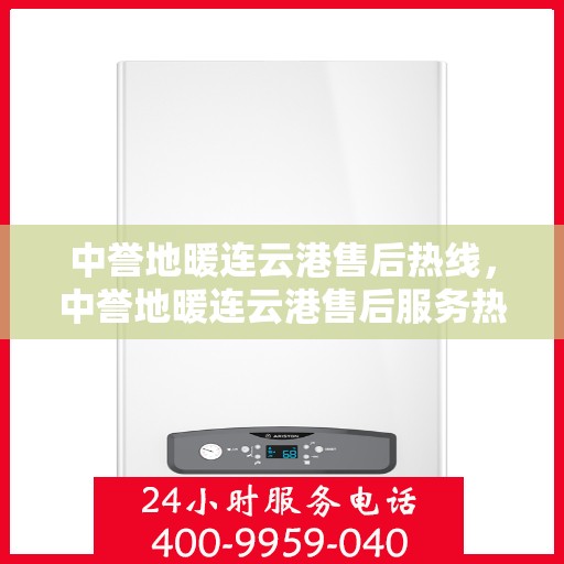 中誉地暖连云港售后热线，中誉地暖连云港售后服务热线，专业解决您的地暖问题