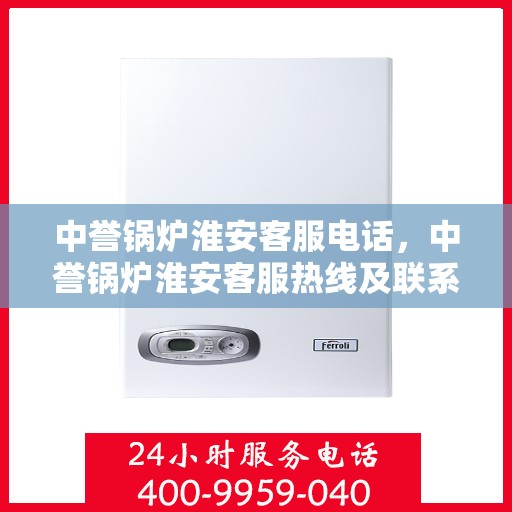 中誉锅炉淮安客服电话，中誉锅炉淮安客服热线及联系方式