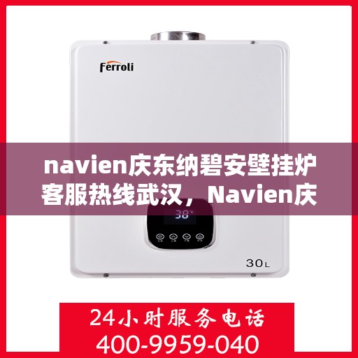 navien庆东纳碧安壁挂炉客服热线武汉，Navien庆东纳碧安壁挂炉武汉客服热线详解