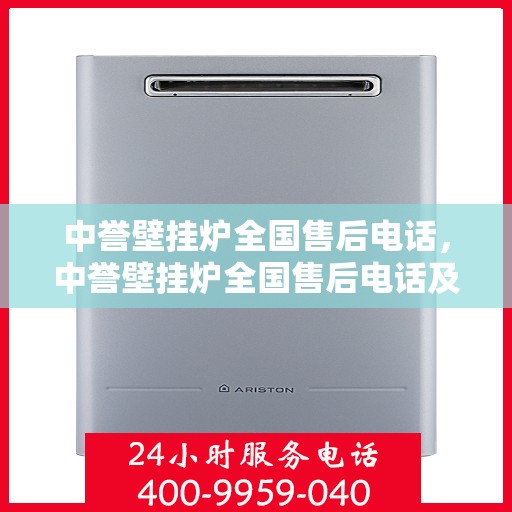 中誉壁挂炉全国售后电话，中誉壁挂炉全国售后电话及售后服务解析