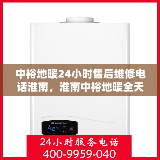 中裕地暖24小时售后维修电话淮南，淮南中裕地暖全天候售后维修服务热线