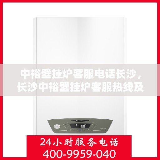 中裕壁挂炉客服电话长沙，长沙中裕壁挂炉客服热线及售后支持全攻略