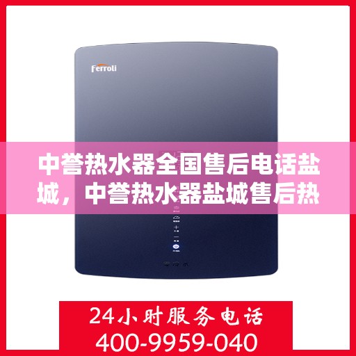 中誉热水器全国售后电话盐城，中誉热水器盐城售后热线及全国售后服务电话汇总