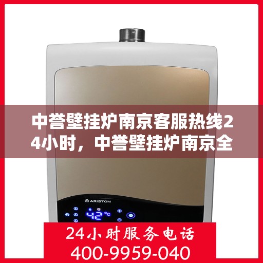 中誉壁挂炉南京客服热线24小时，中誉壁挂炉南京全天候客服热线，温暖守护您的生活