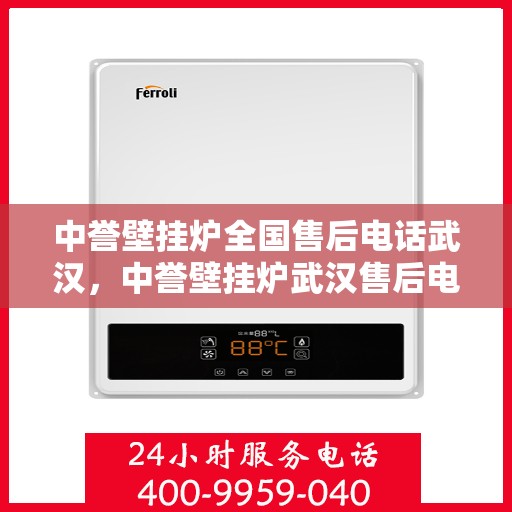 中誉壁挂炉全国售后电话武汉，中誉壁挂炉武汉售后电话全解析，专业维修，一站式服务