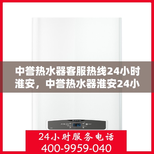 中誉热水器客服热线24小时淮安，中誉热水器淮安24小时客服热线，全天候温暖守候