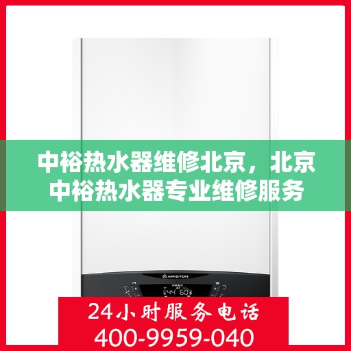 中裕热水器维修北京，北京中裕热水器专业维修服务