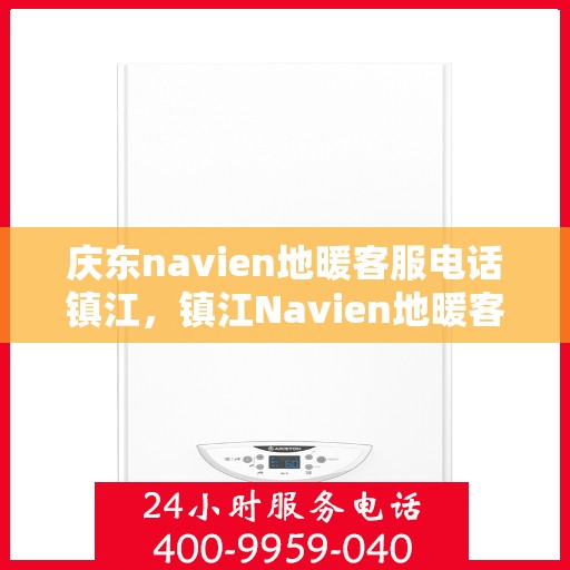 庆东navien地暖客服电话镇江，镇江Navien地暖客服热线及售后支持全解析