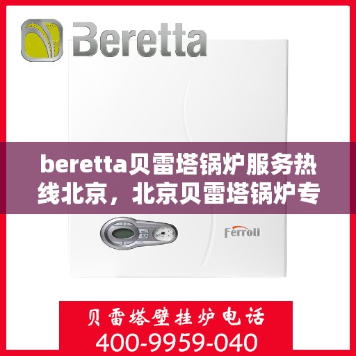 beretta贝雷塔锅炉服务热线北京，北京贝雷塔锅炉专业维修服务热线