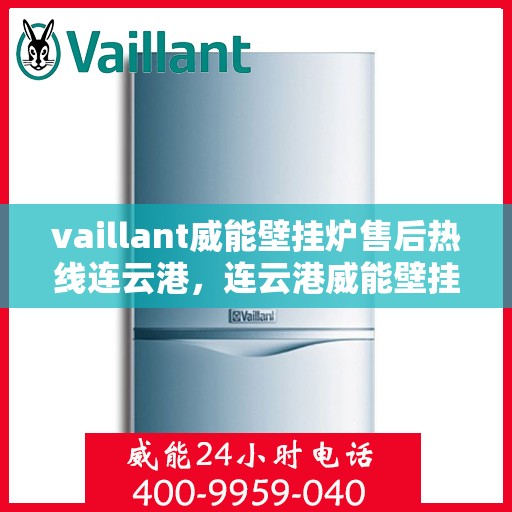 vaillant威能壁挂炉售后热线连云港，连云港威能壁挂炉售后热线及专业维修服务指南