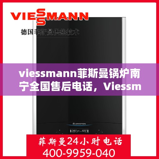 viessmann菲斯曼锅炉南宁全国售后电话，Viessmann菲斯曼锅炉南宁售后全国服务热线