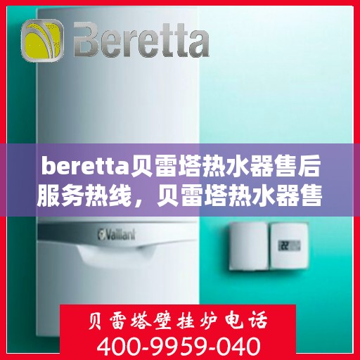 beretta贝雷塔热水器售后服务热线，贝雷塔热水器售后服务热线，专业解决您的疑难杂症