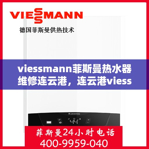 viessmann菲斯曼热水器维修连云港，连云港viessmann菲斯曼热水器故障解析与快速维修指南