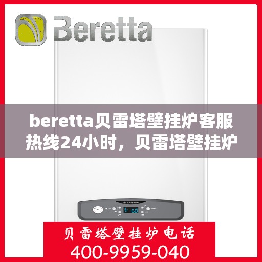 beretta贝雷塔壁挂炉客服热线24小时，贝雷塔壁挂炉全天候客服热线，温暖守护您的居家温暖