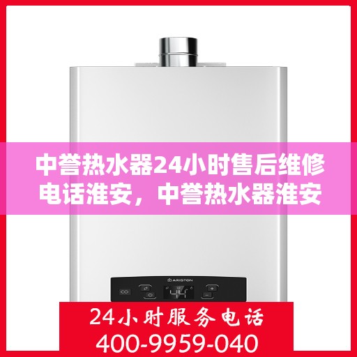 中誉热水器24小时售后维修电话淮安，中誉热水器淮安售后维修热线全天候服务，专业解决您的热水器问题
