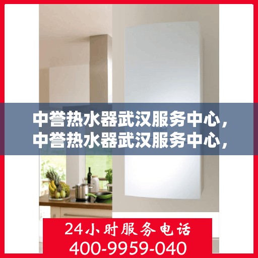 中誉热水器武汉服务中心，中誉热水器武汉服务中心，专业维修与优质服务并重