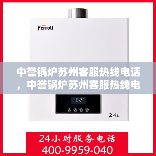 中誉锅炉苏州客服热线电话，中誉锅炉苏州客服热线电话一览表，专业解答，贴心服务