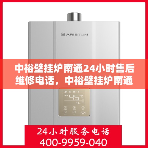 中裕壁挂炉南通24小时售后维修电话，中裕壁挂炉南通全天候售后维修服务热线