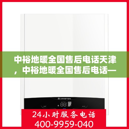 中裕地暖全国售后电话天津，中裕地暖全国售后电话——天津服务热线